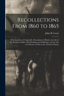 Recollections From 1860 to 1865: With Incidents of Camp Life, Descriptions of Battles, the Life of the Southern Soldier, his Hardships and Sufferings, and the Life of a Prisoner of war in the Northern Prisons