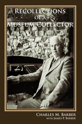 Recollections of a Museum Collector - Barber, Charles M, and Barber, James P