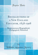 Recollections of a New England Educator, 1838-1908: Reminiscences Biographical, Pedagogical, Historical (Classic Reprint)