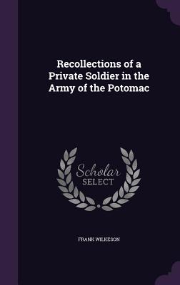 Recollections of a Private Soldier in the Army of the Potomac - Wilkeson, Frank