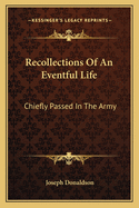 Recollections of an Eventful Life: Chiefly Passed in the Army