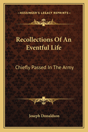 Recollections Of An Eventful Life: Chiefly Passed In The Army