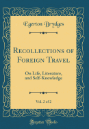 Recollections of Foreign Travel, Vol. 2 of 2: On Life, Literature, and Self-Knowledge (Classic Reprint)