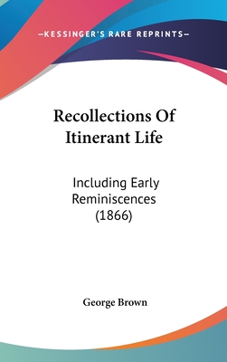 Recollections of Itinerant Life: Including Early Reminiscences (1866) - Brown, George, Dr.