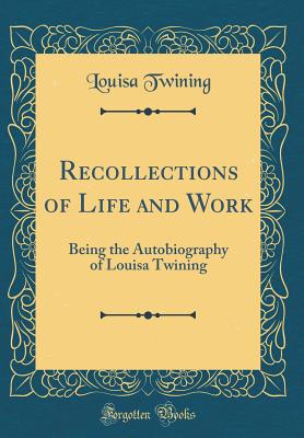 Recollections of Life and Work: Being the Autobiography of Louisa Twining (Classic Reprint) - Twining, Louisa