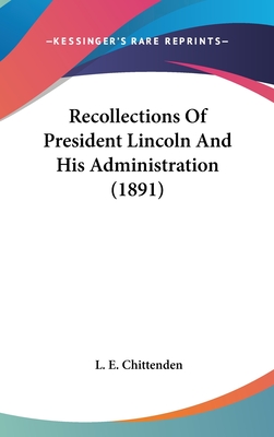 Recollections Of President Lincoln And His Administration (1891) - Chittenden, L E