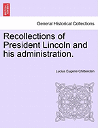 Recollections of President Lincoln and His Administration