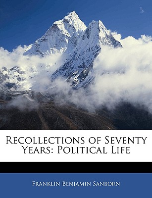 Recollections of Seventy Years: Political Life - Sanborn, Franklin Benjamin