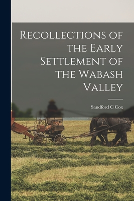 Recollections of the Early Settlement of the Wabash Valley - Cox, Sandford C