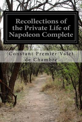 Recollections of the Private Life of Napoleon Complete - Clark, Walter, J.D. (Translated by), and Chambre, Constant Premier Valet De