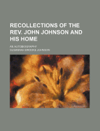 Recollections of the REV. John Johnson and His Home: An Autobiography