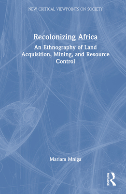 Recolonizing Africa: An Ethnography of Land Acquisition, Mining, and Resource Control - Mniga, Mariam