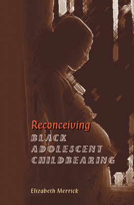 Reconceiving Black Adolescent Pregnancy - Merrick, Elizabeth