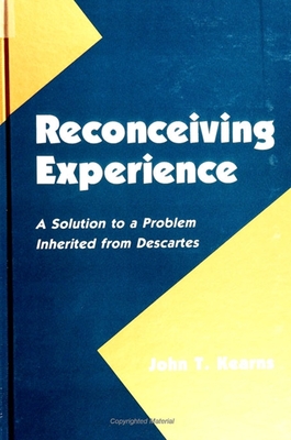 Reconceiving Experience: A Solution to a Problem Inherited from Descartes - Kearns, John T