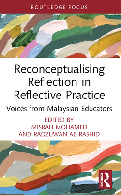 Reconceptualising Reflection in Reflective Practice: Voices from Malaysian Educators - Mohamed, Misrah (Editor), and Rashid, Radzuwan Ab (Editor)
