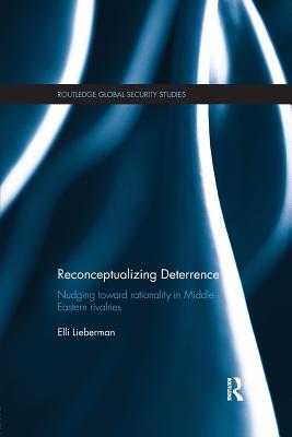 Reconceptualizing Deterrence: Nudging Toward Rationality in Middle Eastern Rivalries - Lieberman, Elli