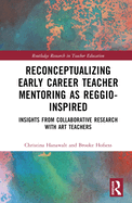 Reconceptualizing Early Career Teacher Mentoring as Reggio-Inspired: Insights from Collaborative Research with Art Teachers