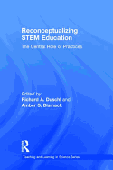 Reconceptualizing STEM Education: The Central Role of Practices