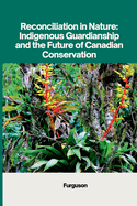 Reconciliation in Nature: Indigenous Guardianship and the Future of Canadian Conservation