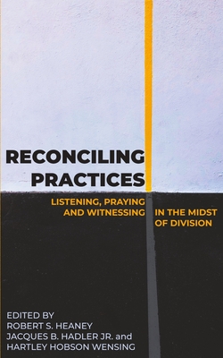 Reconciling Practices: Listening, Praying, and Witnessing in the Midst of Division - Hadler, Jacques B, Jr. (Editor), and Wensing, Hartley Hobson (Editor), and Heaney, Robert S