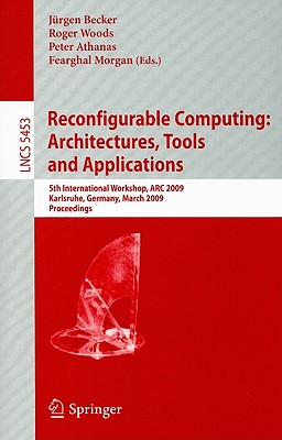 Reconfigurable Computing: Architectures, Tools and Applications: 5th International Workshop, ARC 2009 Karlsruhe, Germany, March 16-18, 2009 Proceedings - Becker, Jrgen (Editor), and Woods, Roger (Editor), and Athanas, Peter (Editor)