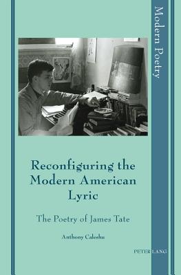 Reconfiguring the Modern American Lyric: The Poetry of James Tate - Ayers, David, and Herd, David, and Montefiore, Jan