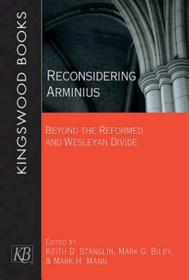 Reconsidering Arminius: Beyond the Reformed and Wesleyan Divide - Stanglin, Keith D (Editor), and Bilby, Mark G (Editor), and Mann, Mark H (Editor)