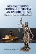 Reconsidering Criminal Justice and Law Enforcement: Practices, Policies, and Paradigms