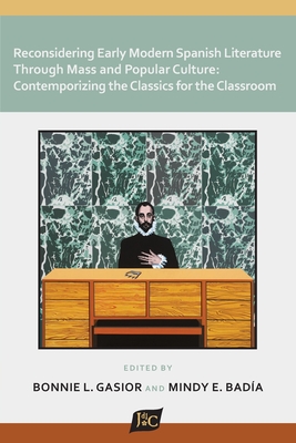 Reconsidering Early Modern Spanish Literature through Mass and Popular Culture: Contemporizing the Classics for the Classroom - Gasior, Bonnie L (Editor), and Bada, Mindy E (Editor)