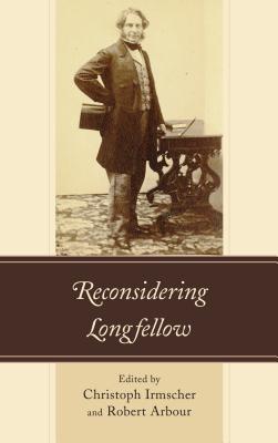 Reconsidering Longfellow - Irmscher, Christoph (Editor), and Arbour, Robert (Editor), and Gartner, Matthew (Contributions by)
