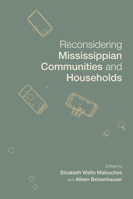 Reconsidering Mississippian Communities and Households - Watts Malouchos, Elizabeth (Contributions by), and Betzenhauser, Alleen (Contributions by), and Wilson, Gregory D (Foreword by)