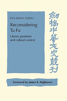 Reconsidering Tu Fu: Literary Greatness and Cultural Context - Chou, Eva Shan, and Hightower, James R. (Foreword by)