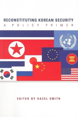 Reconstituting Korean Security: A Policy Primer - Smith, Hazel, Professor (Editor)