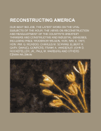 Reconstructing America: Our Next Big Job, the Latest Word on the Vital Subjects of the Hour. the Views on Reconstruction and Readjustment of the Country's Greatest Thinkers and Constructive and Industial Geniuses, Including Pres. Woodrow Wilson, Hon. Wm