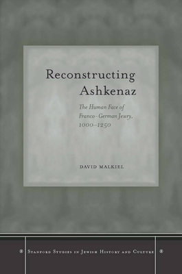 Reconstructing Ashkenaz: The Human Face of Franco-German Jewry, 1000-1250 - Malkiel, David