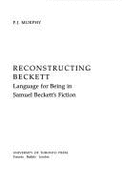 Reconstructing Beckett: Language and Being in Samuel Beckett's Fiction