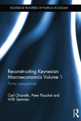 Reconstructing Keynesian Macroeconomics Volume 1: Partial Perspectives - Chiarella, Carl, and Flaschel, Peter, and Semmler, Willi