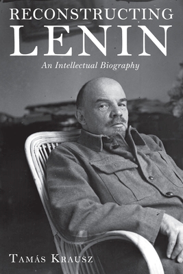 Reconstructing Lenin: An Intellectual Biography - Krausz, Tams, and Bethlenfalvy, Balint (Translated by)