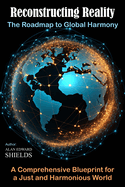Reconstructing Reality: The Roadmap to Global Harmony: A Comprehensive Blueprint for a Just and Harmonious World
