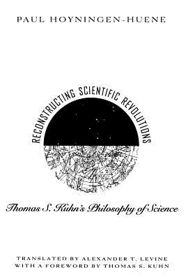 Reconstructing Scientific Revolutions: Thomas S. Kuhn's Philosophy of Science - Hoyningen-Huene, Paul, and Levine, Alex (Translated by)