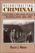 Reconstructing the Criminal: Culture, Law, and Policy in England, 1830-1914