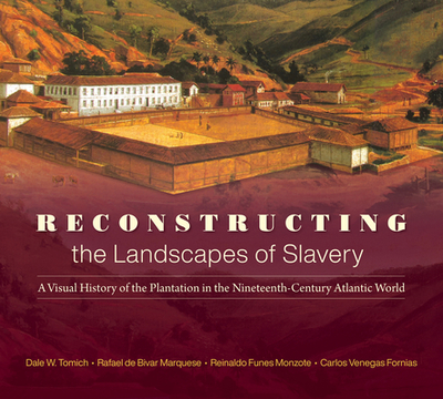 Reconstructing the Landscapes of Slavery: A Visual History of the Plantation in the Nineteenth-Century Atlantic World - Tomich, Dale W, and Funes Monzote, Reinaldo, and Venegas Fornias, Carlos