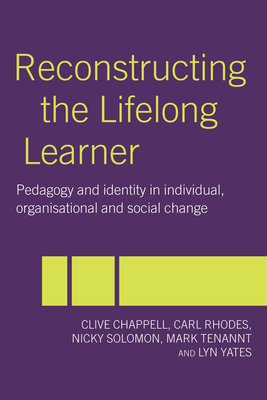 Reconstructing the Lifelong Learner: Pedagogy and Identity in Individual, Organisational and Social Change - Chappell, Clive, and Rhodes, Carl, and Solomon, Nicky