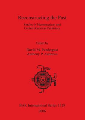 Reconstructing the Past: Studies in Mesoamerican and Central American Prehistory - Pendergast, David M (Editor), and Andrews, Anthony P (Editor)