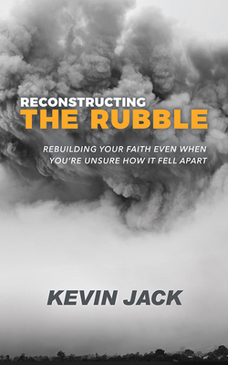 Reconstructing the Rubble: Rebuilding Your Faith Even When You're Unsure How It Fell Apart - Jack, Kevin