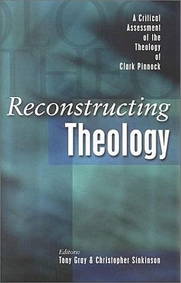 Reconstructing Theology: A Critical Assessment of the Theology of Clark Pinnock - N/A, N/A, and Gray, Tony (Editor), and Sinkinson, Christopher (Editor)