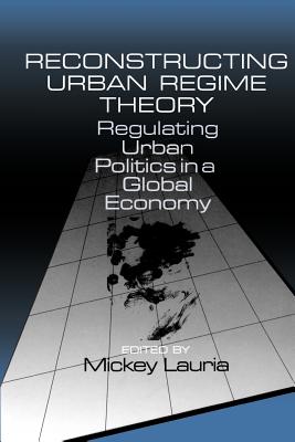 Reconstructing Urban Regime Theory: Regulating Urban Politics in a Global Economy - Lauria, Mickey, Dr. (Editor)
