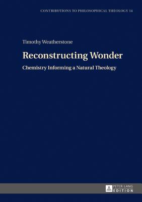 Reconstructing Wonder: Chemistry Informing a Natural Theology - Sarot, Marcel, and Weatherstone, Timothy