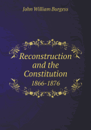 Reconstruction and the Constitution 1866-1876 - Burgess, John William