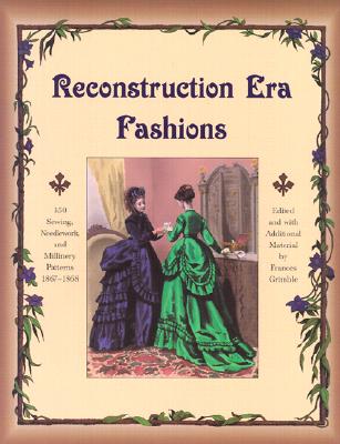 Reconstruction Era Fashions: 350 Sewing, Needlework, and Millinery Patterns 1867-1868 - Grimble, Frances (Editor)